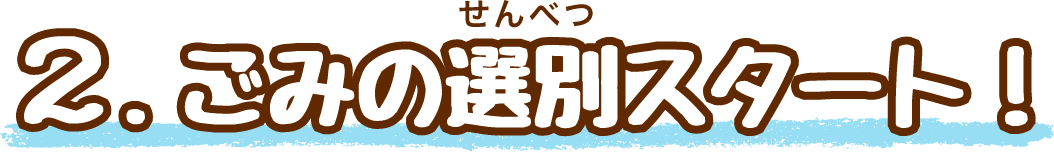 2.ごみが集まる場所～選別スタート！