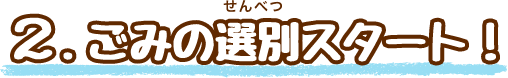 2.ごみが集まる場所～選別スタート！