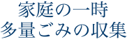 家庭の一時多量ゴミの収集